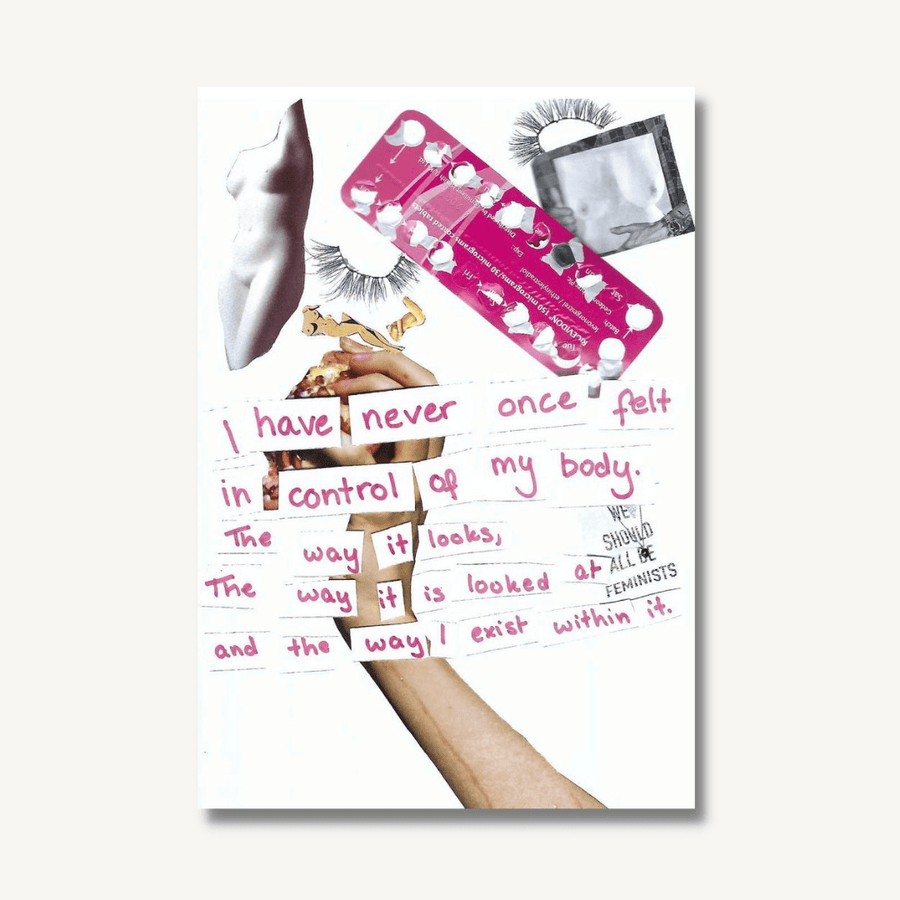 Art print of a collage of women’s body part, false eyelashes and contraception pill, with the words ‘I have never once felt in control of my body. The way it looks, the way it is looked at and the way I exist within it’.