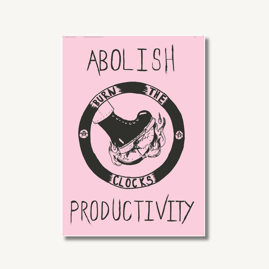 Ink painting by TAT of the words ‘Abolish Productivity’ and in the centre is a circle of with a boot stamping on a clock on fire with the words ‘burn the clocks.’ Painted in black ink on a pale pink background. Image is on an off-white background with a drop shadow to show that its a print.